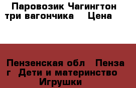 Паровозик Чагингтон (три вагончика) › Цена ­ 600 - Пензенская обл., Пенза г. Дети и материнство » Игрушки   